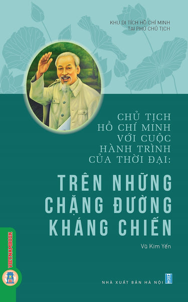 Chủ Tịch Hồ Chí Minh Với Cuộc Hành Trình Của Thời Đại - Trên Những Chặng Đường Kháng Chiến