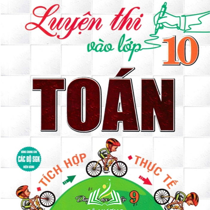 Sách-Luyện Thi Vào Lớp 10 Toán Tích Hợp - Thực Tế (Dùng Chung Cho Các Bộ Sgk Hiện Hành)