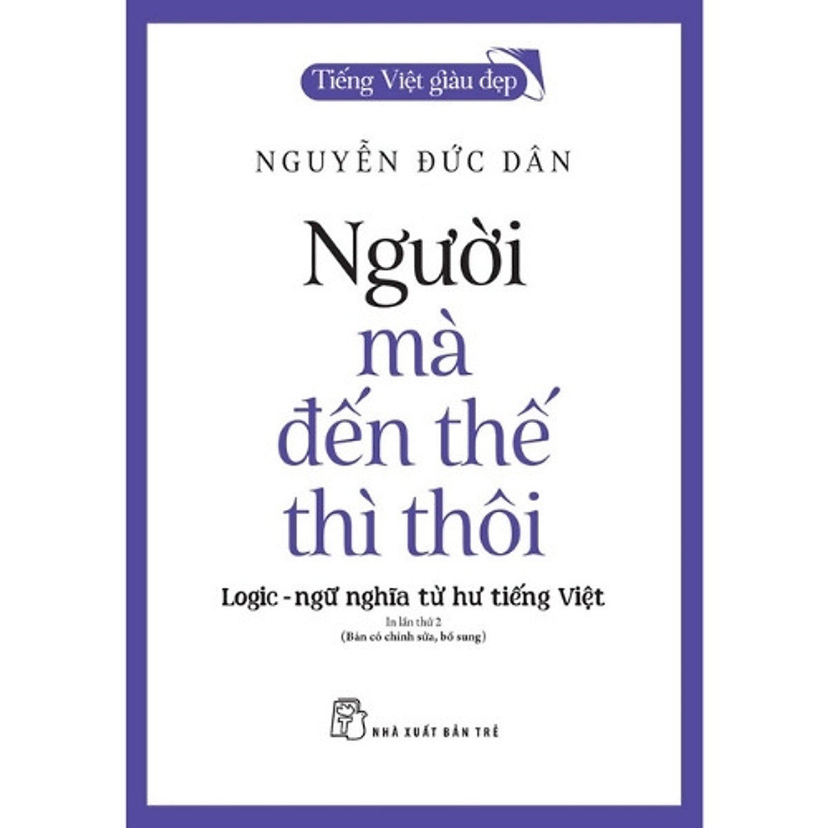 Sách Tiếng Việt Giàu Đẹp. Người Mà Đến Thế Thì Thôi: Logic - Ngữ Nghĩa Từ Hư Tiếng Việt