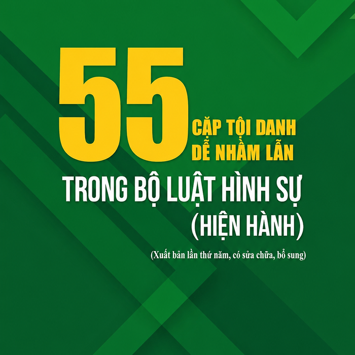 55 Cặp Tội Danh Dễ Nhầm Lẫn Trong Bộ Luật Hình Sự (Hiện Hành) (Xuất Bản Lần Thứ Năm Có Sửa Chữa, Bổ Sung)
