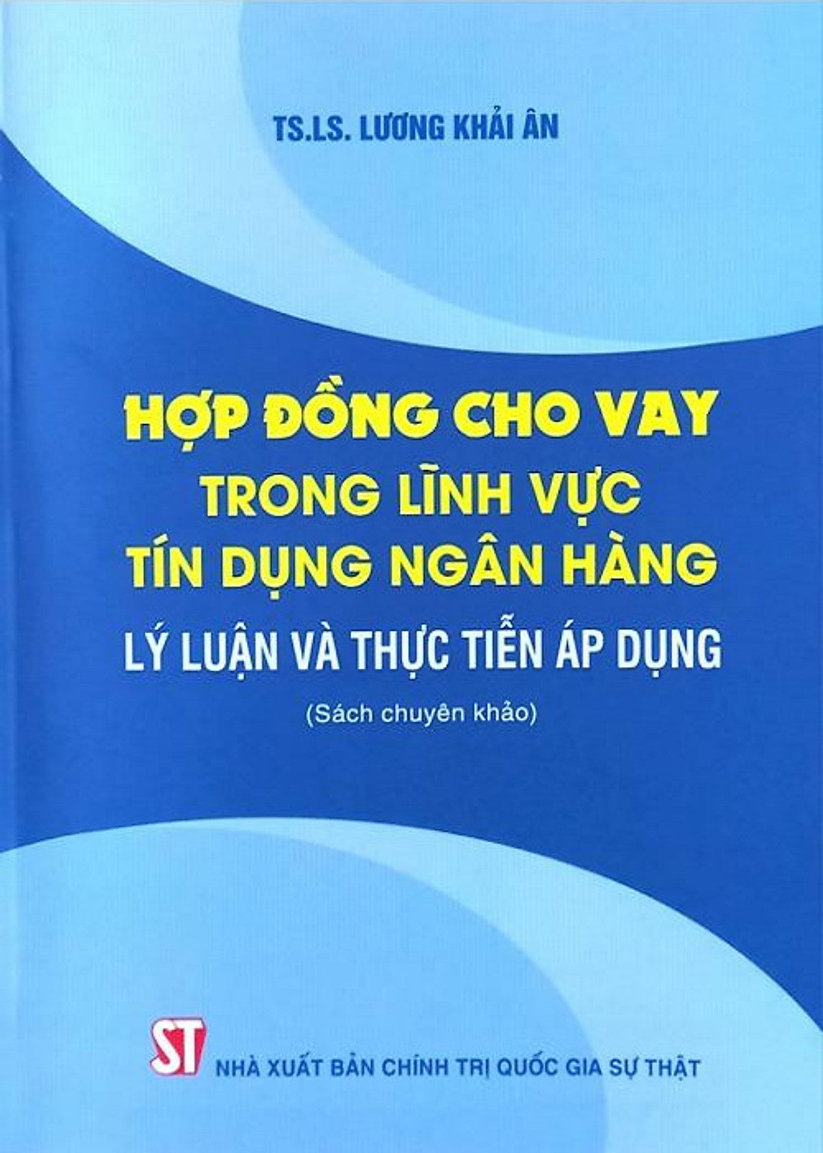 Hợp Đồng Cho Vay Trong Lĩnh Vực Tín Dụng Ngân Hàng: Lý Luận Và Thực Tiễn Áp Dụng (Sách Chuyên Khảo)