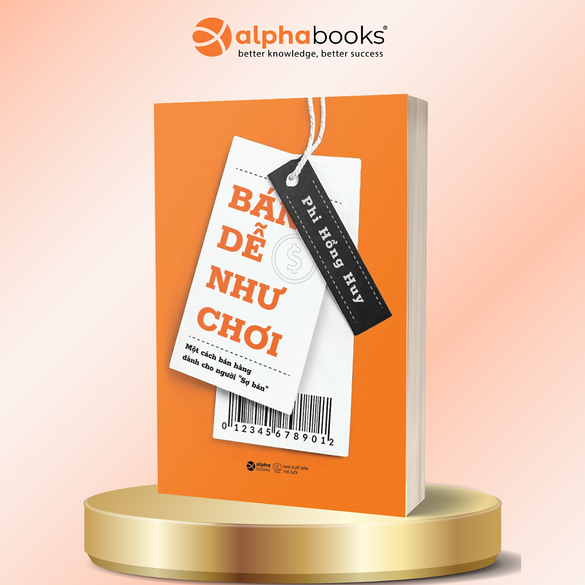 Bán Dễ Như Chơi - Một Cách Bán Hàng Dành Cho Người “Sợ Bán” - Phi Hồng Huy - Alpha Books