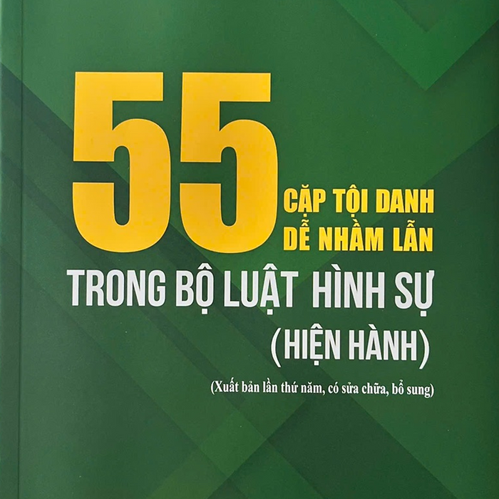 55 Cặp Tội Danh Dễ Nhầm Lẫn Trong Bộ Luật Hình Sự (Hiện Hành) (Xuất Bản Lần Thứ Tư Có Sửa Chữa, Bổ Sung)