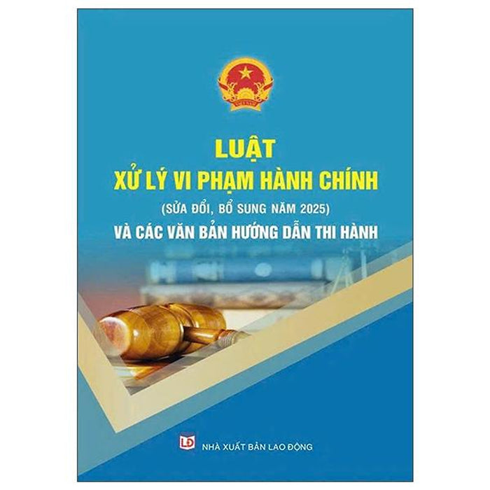 Sách - Luật Xử Lý Vi Phạm Hành Chính (Sửa Đổi, Bổ Sung Năm 2025) Và Các Văn Bản Hướng Dẫn Thi Hành