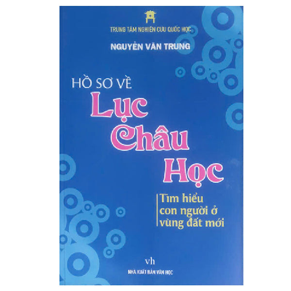 Hồ Sơ Về Lục Châu Học - Tìm Hiểu Con Người Ở Vùng Đất Mới