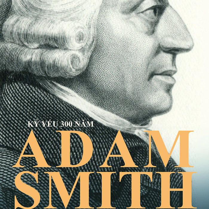 Kỷ Yếu 300 Năm Adam Smith (1723 - 2023) - Người Đặt Nền Tảng Của Kinh Tế Học Phồn Vinh