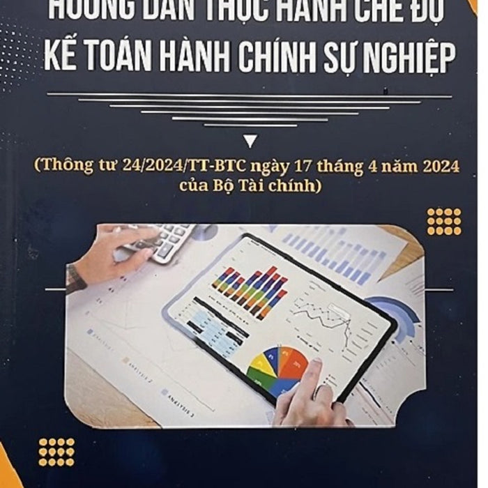Hướng Dẫn Thực Hành Chế Độ Kế Toán Hành Chính Sự Nghiệp (Thông Tư 24/2024/Tt - Btc Ngày 17 Tháng 4 Năm 2024 Của Bộ Tài Chính)