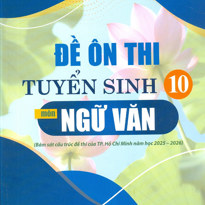 Đề Ôn Thi Tuyển Sinh 10 Môn Ngữ Văn (Bám Sát Cấu Trúc Đề Của Thành Phố Hồ Chí Minh Năm Học 2025 - 2026)
