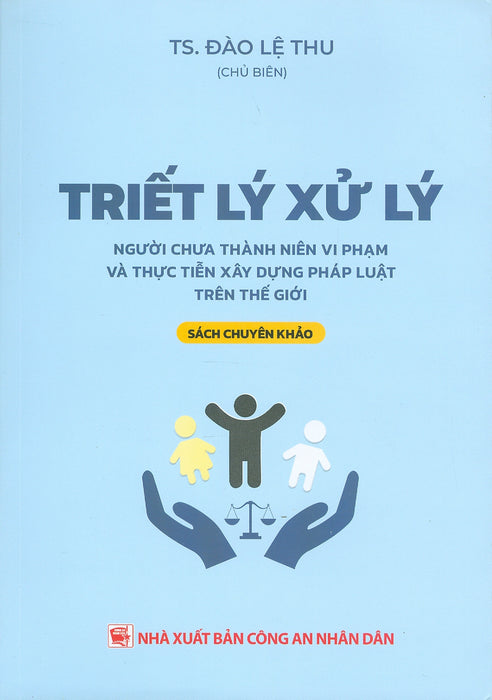 Triết Lý Xử Lý Người Chưa Thành Niên Vi Phạm Và Thực Tiễn Xây Dựng Pháp Luật Trên Thế Giới (Sách Chuyên Khảo) - Ts. Đào Lệ Thu Chủ Biên