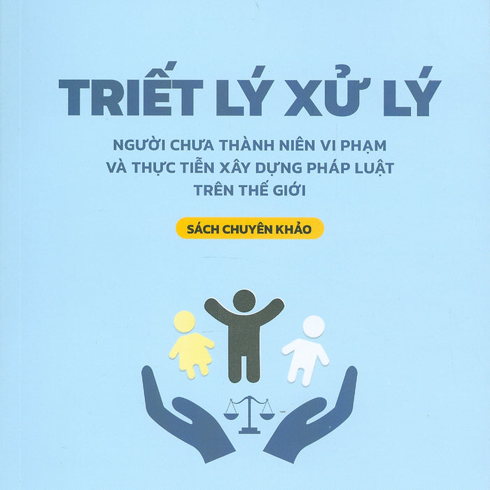 Triết Lý Xử Lý Người Chưa Thành Niên Vi Phạm Và Thực Tiễn Xây Dựng Pháp Luật Trên Thế Giới (Sách Chuyên Khảo) - Ts. Đào Lệ Thu Chủ Biên