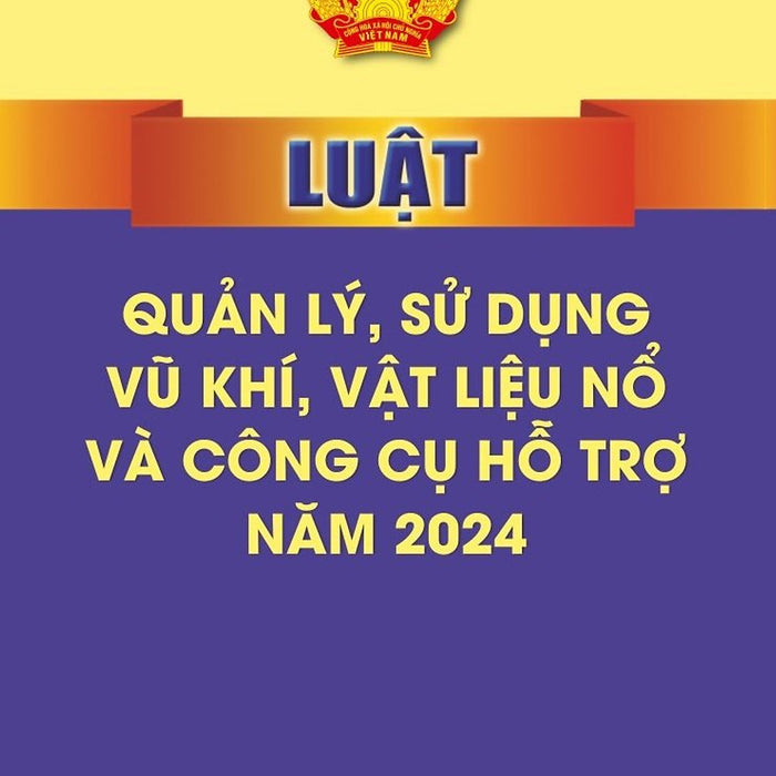 Luật Quản Lý, Sử Dụng Vũ Khí, Vật Liệu Nổ Và Công Cụ Hỗ Trợ Năm 2024