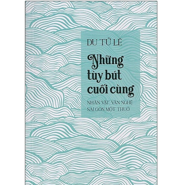 Những Tuỳ Bút Cuối Cùng - Nhân Vật, Văn Nghệ Sài Gòn Một Thuở
