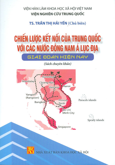 Chiến Lược Kết Nối Của Trung Quốc Với Các Nước Đông Nam Á Lục Địa Giai Đoạn Hiện Nay (Sách Chuyên Khảo) - Viện Hàn Lâm Khoa Học Xã Hội Việt Nam - Viện Nghiên Cứu Trung Quốc - Ts. Trần Thị Hải Yến Chủ Biên