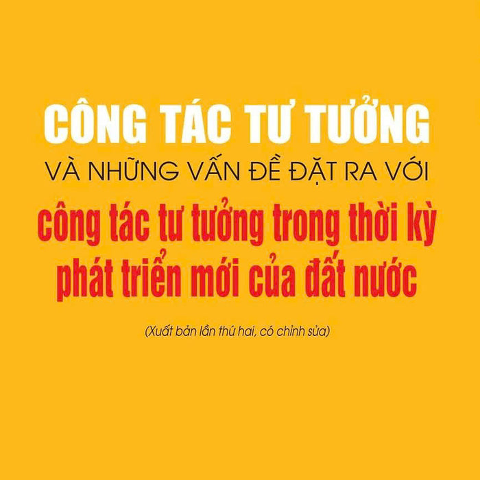 Công Tác Tư Tưởng Và Những Vấn Đề Đặt Ra Với Công Tác Tư Tưởng Trong Thời Kỳ Phát Triển Mới Của Đất Nước (Xuất Bản Lần Thứ Hai, Có Chỉnh Sửa)
