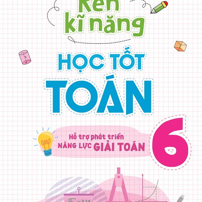 Rèn Kĩ Năng Học Tốt Toán 6: Hỗ Trợ Phát Triển Năng Lực Giải Toán (Tái Bản 2025)