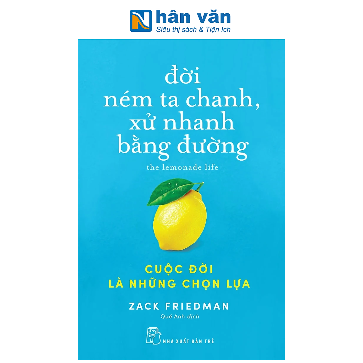 Sách - Đời Ném Ta Chanh, Xử Nhanh Bằng Đường: Cuộc Đời Là Những Chọn Lựa - Zack Friedman