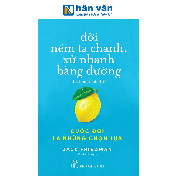 Sách - Đời Ném Ta Chanh, Xử Nhanh Bằng Đường: Cuộc Đời Là Những Chọn Lựa - Zack Friedman