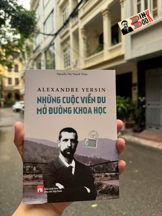 Alexandre Yersin - Những Cuộc Viễn Du Mở Đường Khoa Học – Nguyễn Thị Thanh Thúy - Nxb Phụ Nữ Việt Nam