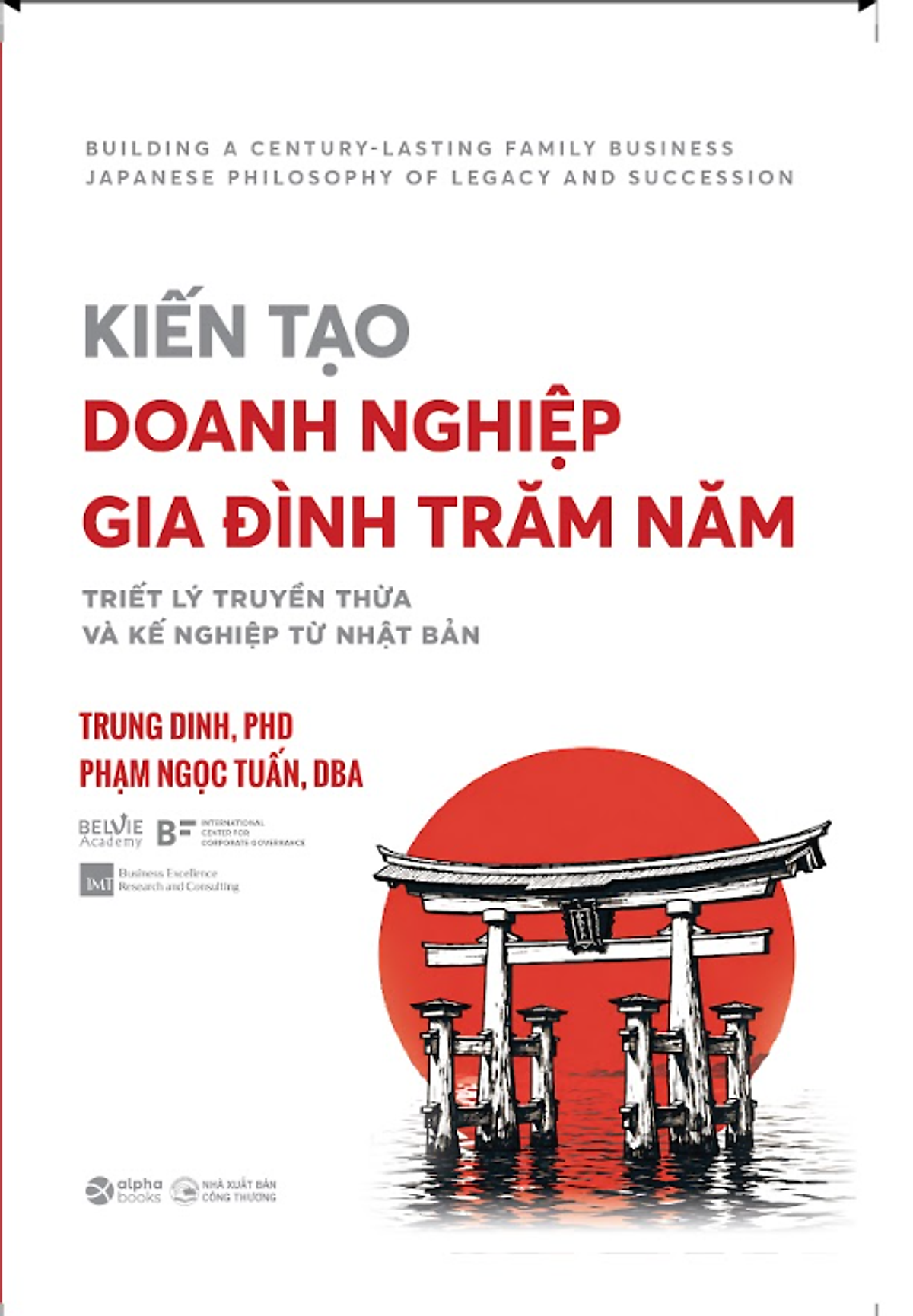 Kiến Tạo Doanh Nghiệp Gia Đình Trăm Năm: Triết Lý Truyền Thừa Và Kế Nghiệp Từ Nhật Bản - Trung Dinh, Phd, Phạm Ngọc Tuấn, Dba - Alpha Books