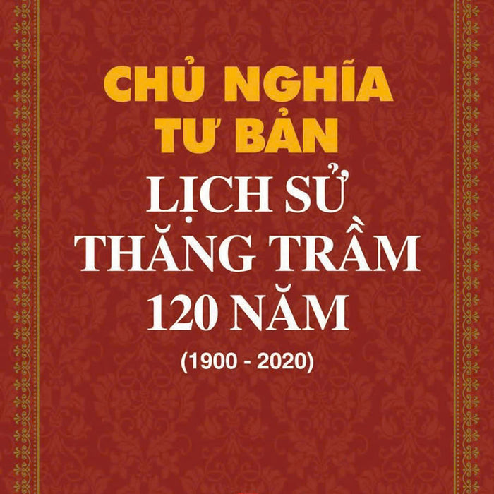 Chủ Nghĩa Tư Bản Lịch Sử Thăng Trầm 120 Năm (1900 - 2020) Bản In 2021