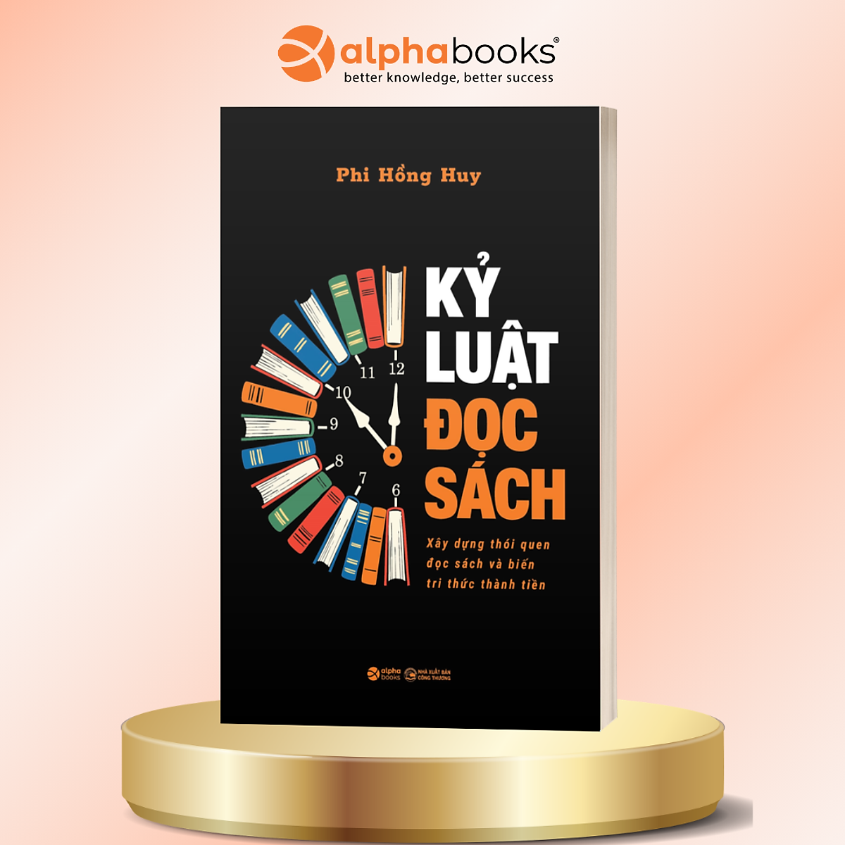Kỷ Luật Đọc Sách – Xây Dựng Thói Quen Đọc Sách Và Biến Tri Thức Thành Tiền - Phi Hồng Huy - Alpha Books