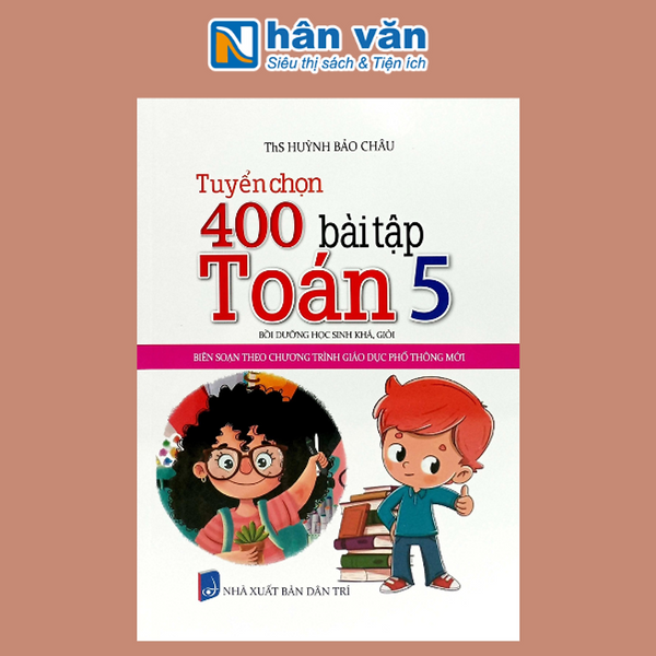 Tuyển Chọn 400 Bài Tập Toán Lớp 5 - Bồi Dưỡng Học Sinh Khá, Giỏi (Biên Soạn Theo Chương Trình Giáo Dục Phổ Thông Mới)