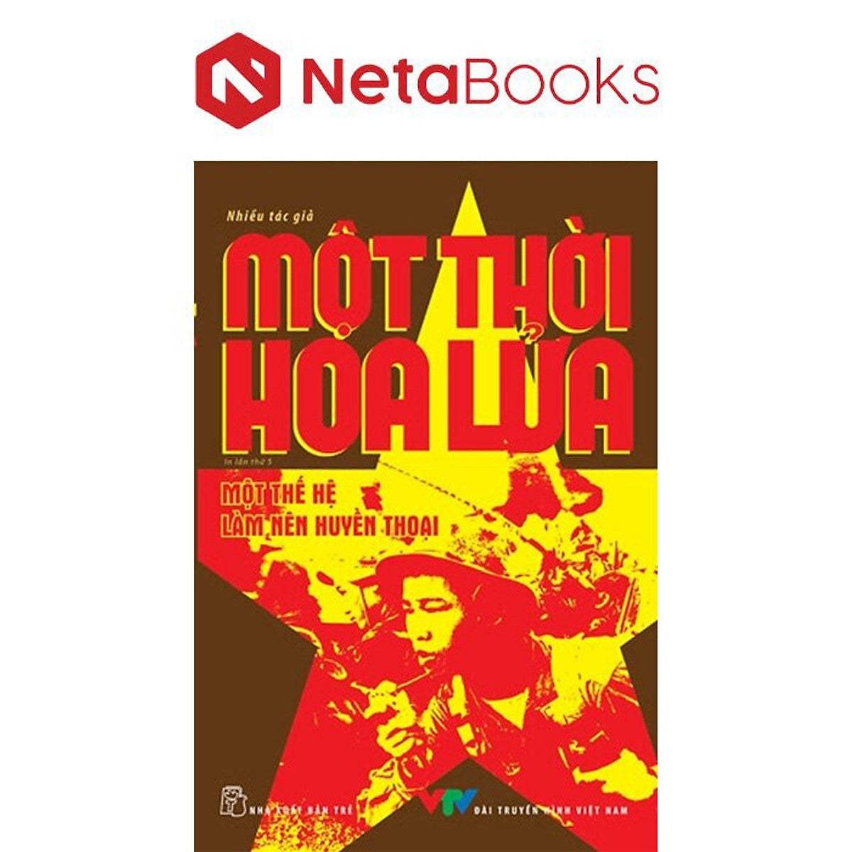 Một Thời Hoa Lửa - Câu Chuyện Về Một Thế Hệ Đã Làm Nên Huyền Thoại