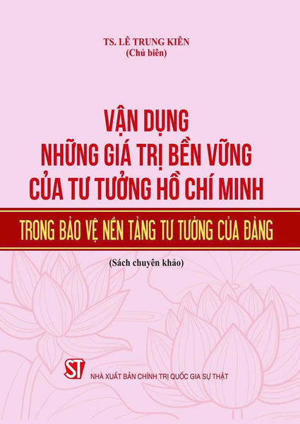 Vận Dụng Những Giá Trị Bền Vững Của Tư Tưởng Hồ Chí Minh Trong Bảo Vệ Nền Tảng Tư Tưởng Của Đảng (Bản In 2024)