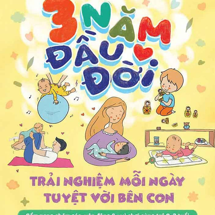 3 Năm Đầu Đời - Trải Nghiệm Mỗi Ngày Tuyệt Vời Bên Con