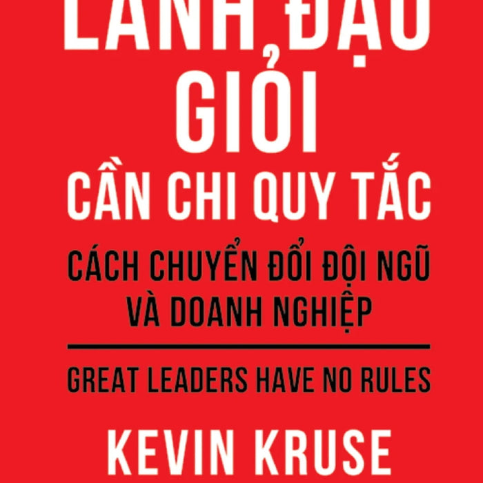 Lãnh Đạo Giỏi Cần Chi Quy Tắc - Cách Chuyển Đổi Đội Ngũ Và Doanh Nghiệp - Tre