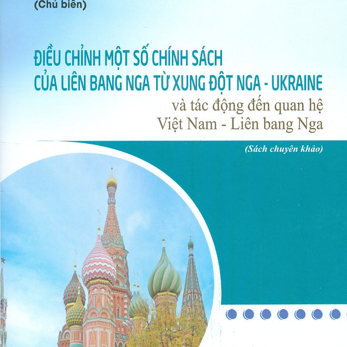 Điều Chỉnh Một Số Chính Sách Của Liên Bang Nga Từ Xung Đột Nga - Ukraine Và Tác Động Đến Quan Hệ Việt Nam - Liên Bang Nga (Sách Chuyên Khảo)