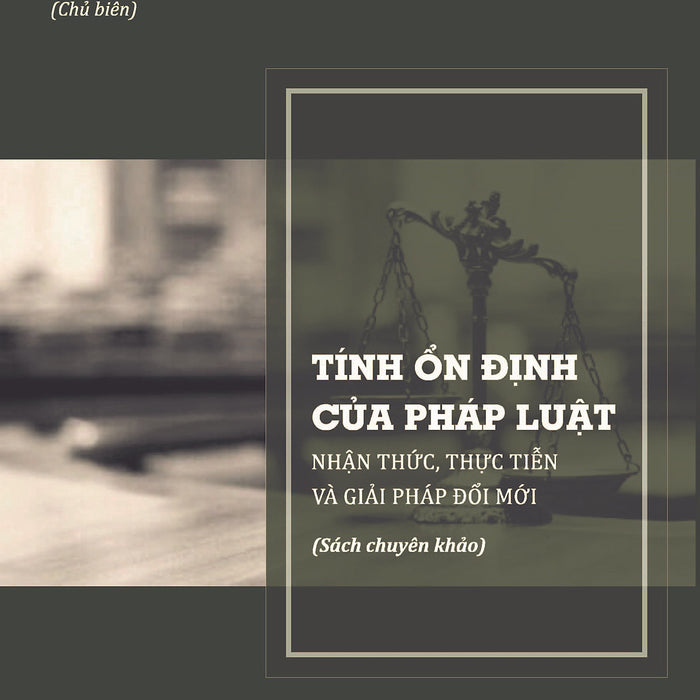 Tính Ổn Định Của Pháp Luật: Nhận Thức, Thực Tiễn Và Giải Pháp Đổi Mới (Sách Chuyên Khảo)