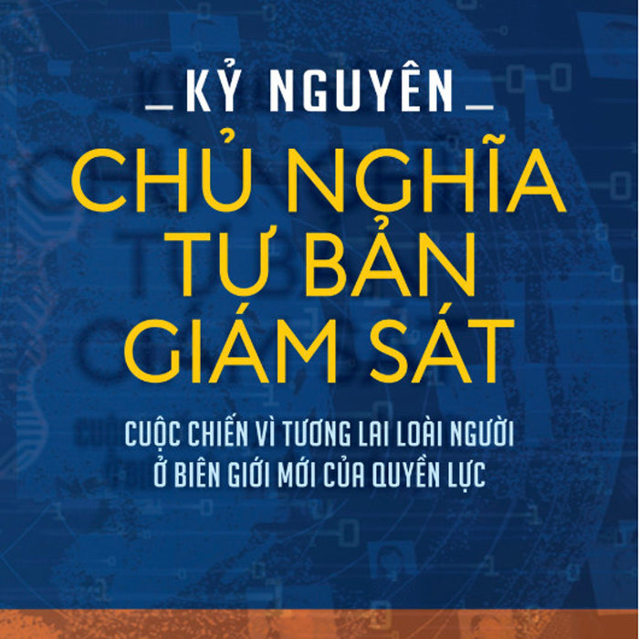 Kỷ Nguyên Chủ Nghĩa Tư Bản Giám Sát: Cuộc Chiến Vì Tương Lai Loài Người Ở Biên Giới Mới Của Quyền Lực