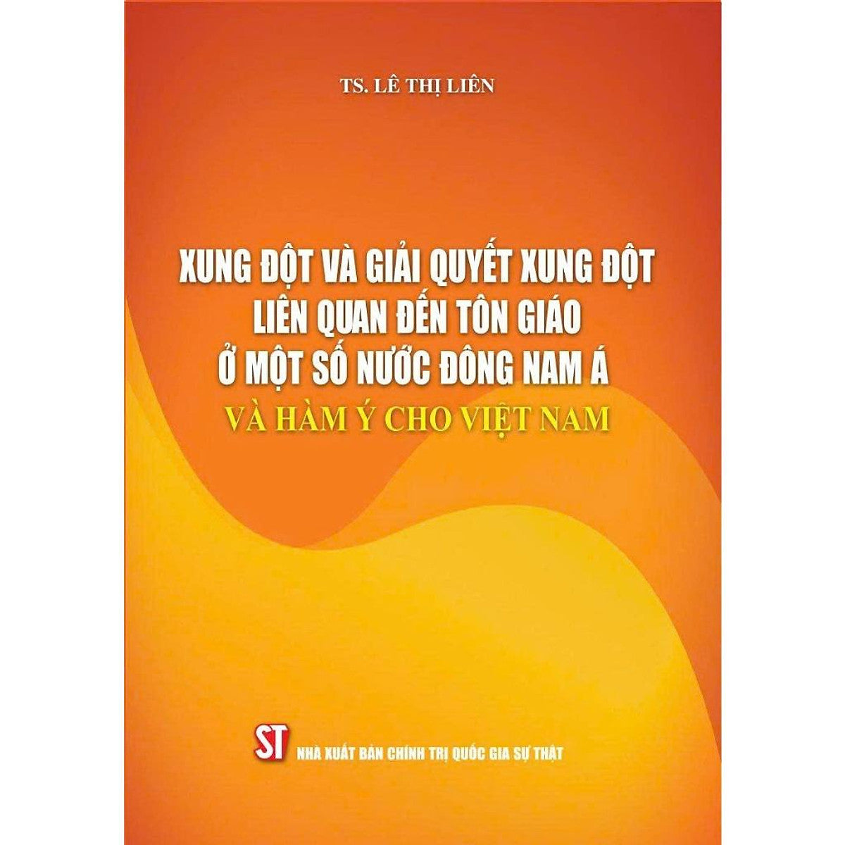 Sách - Xung Đột Và Giải Quyết Xung Đột Liên Quan Đến Tôn Giáo Ở Một Số Nước Đông Nam Á Và Hàm Ý Cho Việt Nam