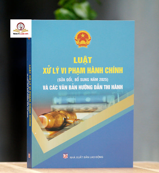 Luật Xử Lý Vi Phạm Hành Chính (Sửa Đổi, Bổ Sung Năm 2025) Và Các Văn Bản Hướng Dẫn Thi Hành