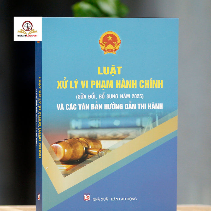 Luật Xử Lý Vi Phạm Hành Chính (Sửa Đổi, Bổ Sung Năm 2025) Và Các Văn Bản Hướng Dẫn Thi Hành