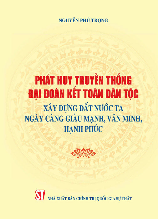 Phát Huy Truyền Thống Đại Đoàn Kết Dân Tộc Xây Dựng Đất Nước Ta Ngày Càng Giàu Mạnh, Văn Minh Hạnh Phúc (Xuất Bản Lần Thứ Hai) Bản In 2024