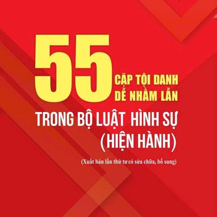 55 Cặp Tội Danh Dễ Nhầm Lẫn Trong Bộ Luật Hình Sự (Hiện Hành) (Xuất Bản Lần Thứ Tư Có Sửa Chữa, Bổ Sung)