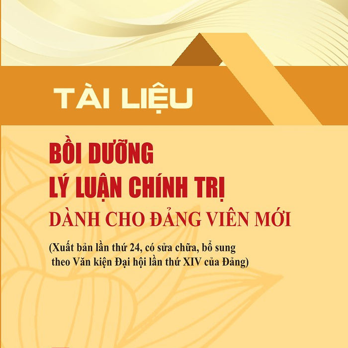 Tài Liệu Bồi Dưỡng Lý Luận Chính Trị Dành Cho Đảng Viên Mới (Xuất Bản Lần Thứ 24, Có Sửa Chữa, Bổ Sung Theo Văn Kiện Đại Hội Lần Thứ Xiv Của Đảng)