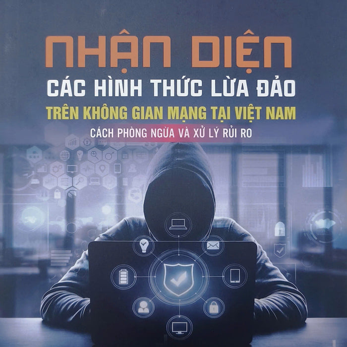 Nhận Diện Các Hình Thức Lừa Đảo Trên Không Gian Mạng Tại Việt Nam, Cách Phòng Ngừa Và Xử Lý Rủi Ro
