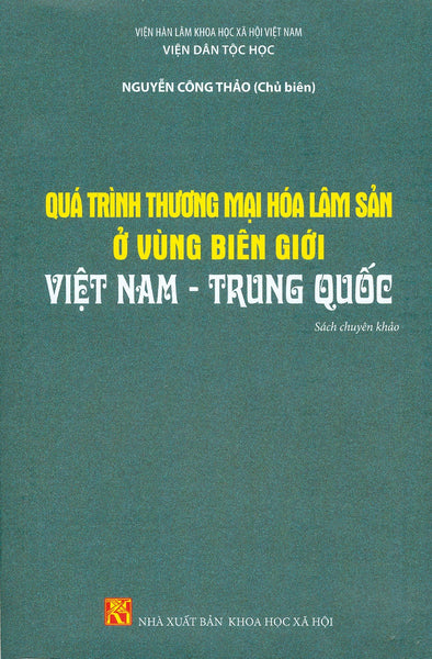 Quá Trình Thương Mại Hóa Lâm Sản Ở Vùng Biên Giới Việt Nam - Trung Quốc (Sách Chuyên Khảo) - Viện Hàn Lâm Khoa Học Xã Hội Việt Nam - Viện Dân Tộc Học - Nguyễn Công Thảo Chủ Biên