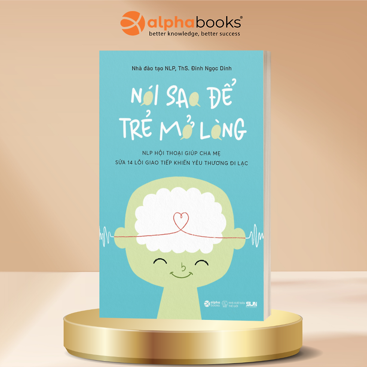 Nói Sao Để Trẻ Mở Lòng - Nlp Hội Thoại Giúp Cha Mẹ Sửa 14 Lỗi Giao Tiếp Khiến Yêu Thương Đi Lạc - Ths. Đinh Ngọc Dinh - Alpha Books