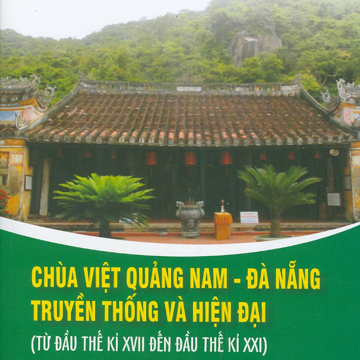 Chùa Việt Quảng Nam - Đà Nẵng Truyền Thống Và Hiện Đại (Từ Đầu Thế Kỉ Xvii Đến Đầu Thế Kỉ Xxi) (Sách Chuyên Khảo) -  Lê Xuân Thông, Đinh Thị Toan