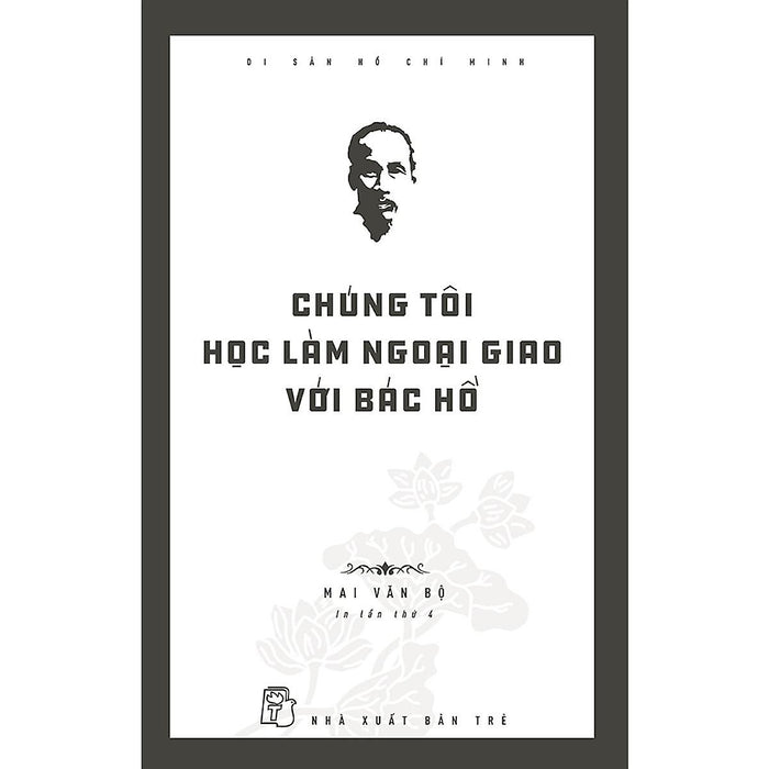 Di Sản Hồ Chí Minh - Chúng Tôi Học Làm Ngoại Giao Với Bác Hồ (Tái Bản 2020)