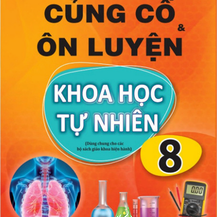 Sách - Củng Cố Và Ôn Luyện Khoa Học Tự Nhiên Lớp 8 - Dùng Chung Cho Các Bộ Sgk Hiện Hành #Huongbook