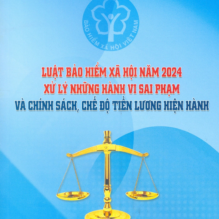 Luật Bảo Hiểm Xã Hội Năm 2024 Xử Lý Những Hành Vi Sai Phạm Và Chính Sách, Chế Độ Tiền Lương Hiện Hành