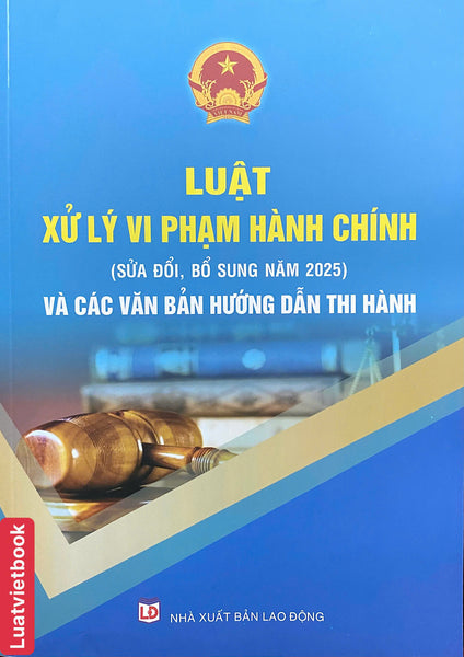 Luật Xử Lý Vi Phạm Hành Chính ( Sửa Đổi, Bổ Sung Năm 2025) Và Các Văn Bản Hướng Dẫn Thi Hành