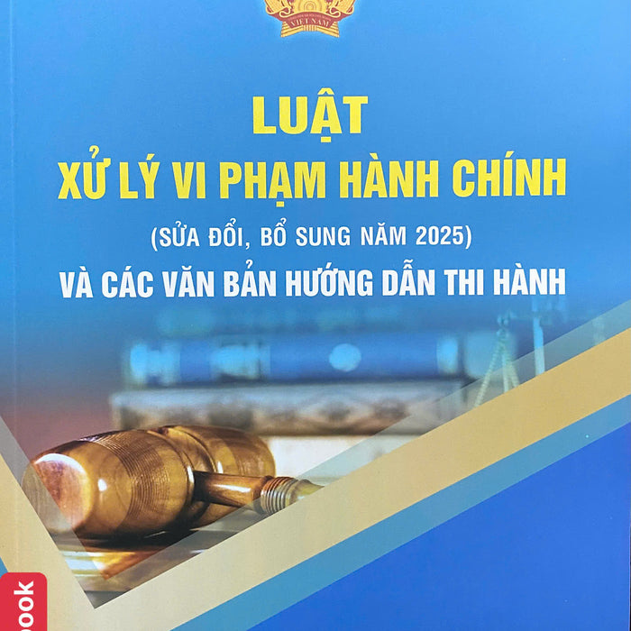 Luật Xử Lý Vi Phạm Hành Chính ( Sửa Đổi, Bổ Sung Năm 2025) Và Các Văn Bản Hướng Dẫn Thi Hành