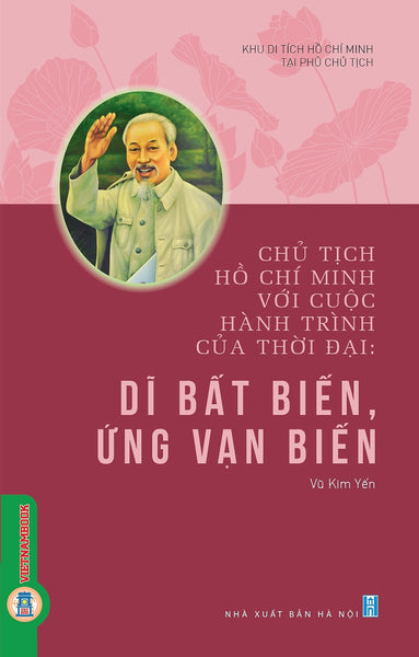 Chủ Tịch Hồ Chí Minh Với Cuộc Hành Trình Của Thời Đại - Dĩ Bất Biến, Ứng Vạn Biến