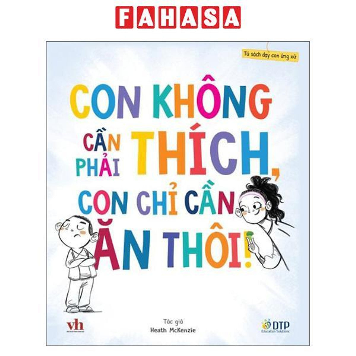 Sách - Tủ Sách Dạy Con Ứng Xử - Con Không Cần Phải Thích, Con Chỉ Cần Ăn Thôi!